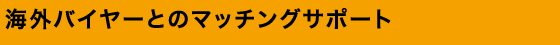 海外バイヤーとのマッチングサポート