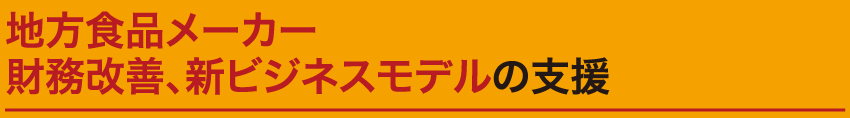 地方食品メーカー財務改善、新ビジネスモデルの支援