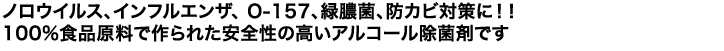 ノロウイルス、インフルエンザ、 O-157、緑膿菌、防カビ対策に！！100%食品原料で作られた安全性の高いアルコール除菌剤です 