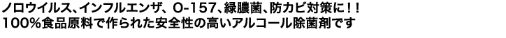 ノロウイルス、インフルエンザ、 O-157、緑膿菌、防カビ対策に！！100%食品原料で作られた安全性の高いアルコール除菌剤です 