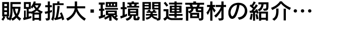 販路拡大･環境関連商材の紹介…