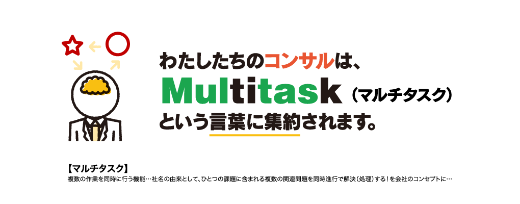わたしたちのコンサルは、Multitask（マルチタスク）という言葉に集約されます。